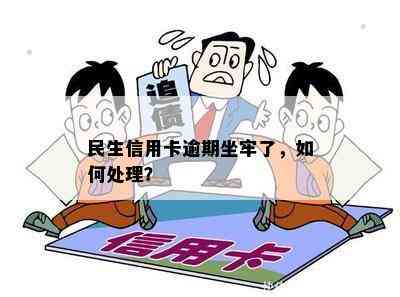 民生信用卡逾期坐牢了，如何处理？