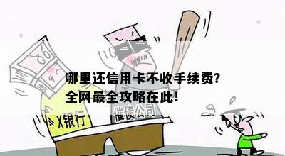 哪里还信用卡不收手续费？全网最全攻略在此！