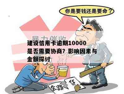 建设信用卡逾期10000是否需要协商？影响因素与金额探讨