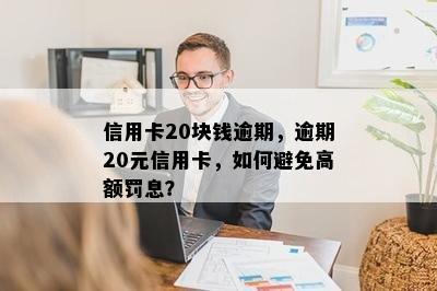 信用卡20块钱逾期，逾期20元信用卡，如何避免高额罚息？