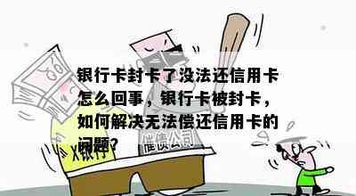 银行卡封卡了没法还信用卡怎么回事，银行卡被封卡，如何解决无法偿还信用卡的问题？