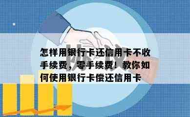 怎样用银行卡还信用卡不收手续费，零手续费！教你如何使用银行卡偿还信用卡