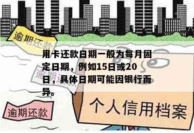 用卡还款日期一般为每月固定日期，例如15日或20日，具体日期可能因银行而异。