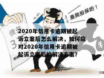 2020年信用卡逾期被起诉立案后怎么解决，如何应对2020年信用卡逾期被起诉立案后的解决方案？