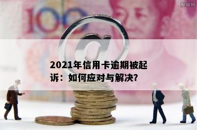 2021年信用卡逾期被起诉：如何应对与解决？