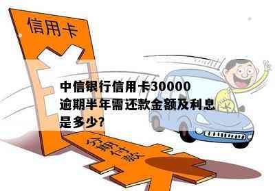 中信银行信用卡30000逾期半年需还款金额及利息是多少？