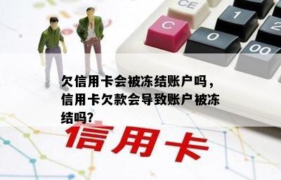 欠信用卡会被冻结账户吗，信用卡欠款会导致账户被冻结吗？