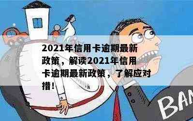 2021年信用卡逾期最新政策，解读2021年信用卡逾期最新政策，了解应对措！