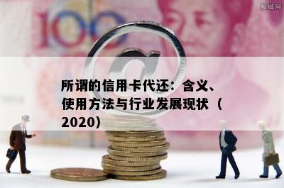 所谓的信用卡代还：含义、使用方法与行业发展现状（2020）