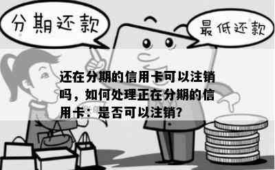 还在分期的信用卡可以注销吗，如何处理正在分期的信用卡：是否可以注销？