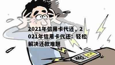 2021年信用卡代还，2021年信用卡代还：轻松解决还款难题