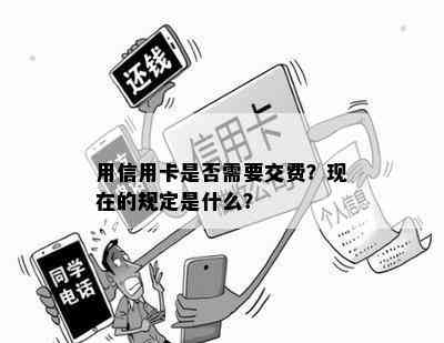 用信用卡是否需要交费？现在的规定是什么？