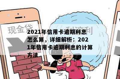 2021年信用卡逾期利息怎么算，详细解析：2021年信用卡逾期利息的计算方法