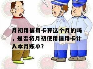 月初用信用卡算这个月的吗，是否将月初使用信用卡计入本月账单？