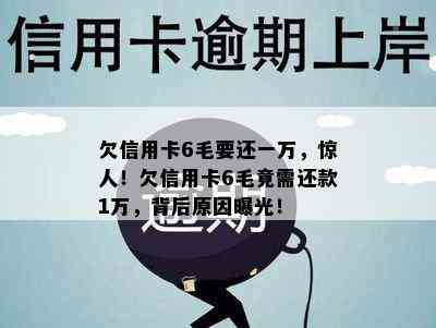 欠信用卡6毛要还一万，惊人！欠信用卡6毛竟需还款1万，背后原因曝光！