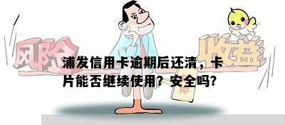 浦发信用卡逾期后还清，卡片能否继续使用？安全吗？