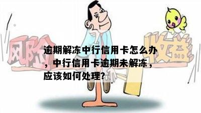 逾期解冻中行信用卡怎么办，中行信用卡逾期未解冻，应该如何处理？