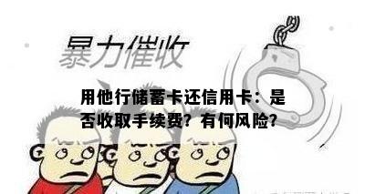 用他行储蓄卡还信用卡：是否收取手续费？有何风险？