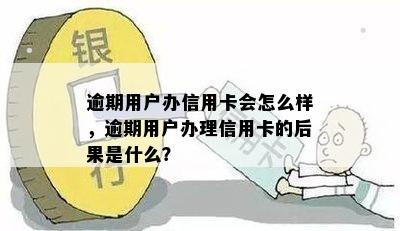 逾期用户办信用卡会怎么样，逾期用户办理信用卡的后果是什么？