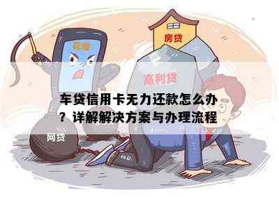 车贷信用卡无力还款怎么办？详解解决方案与办理流程