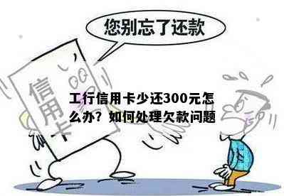 工行信用卡少还300元怎么办？如何处理欠款问题