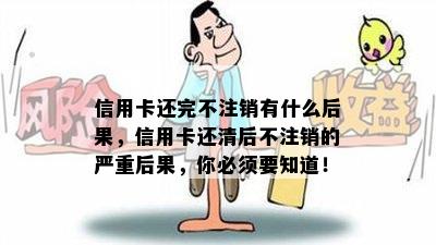 信用卡还完不注销有什么后果，信用卡还清后不注销的严重后果，你必须要知道！