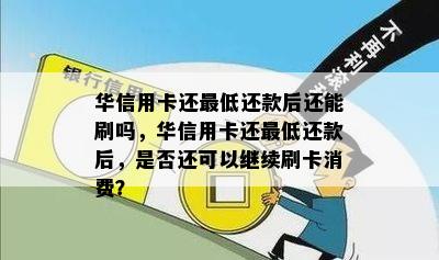 华信用卡还更低还款后还能刷吗，华信用卡还更低还款后，是否还可以继续刷卡消费？