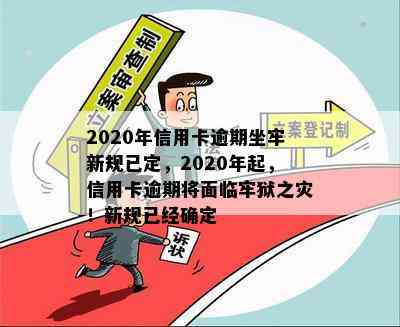 2020年信用卡逾期坐牢新规已定，2020年起，信用卡逾期将面临牢狱之灾！新规已经确定