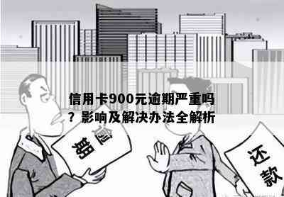 信用卡900元逾期严重吗？影响及解决办法全解析