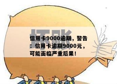 信用卡9000逾期，警告：信用卡逾期9000元，可能面临严重后果！