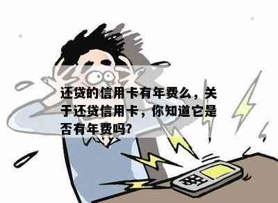 还贷的信用卡有年费么，关于还贷信用卡，你知道它是否有年费吗？