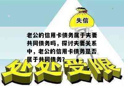 老公的信用卡债务属于夫妻共同债务吗，探讨夫妻关系中，老公的信用卡债务是否属于共同债务？