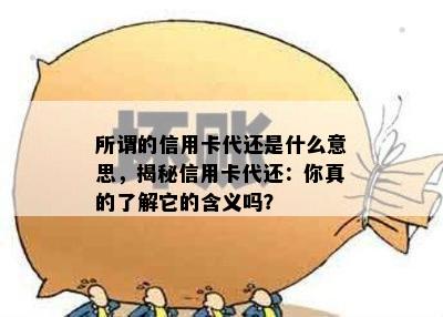 所谓的信用卡代还是什么意思，揭秘信用卡代还：你真的了解它的含义吗？