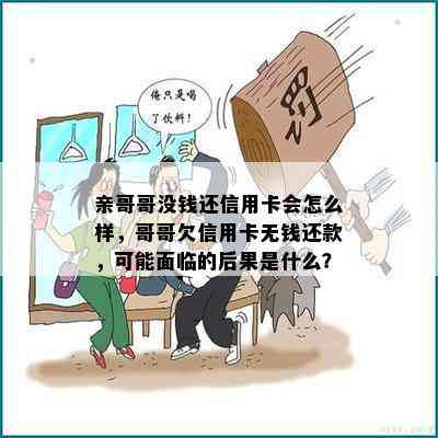 亲哥哥没钱还信用卡会怎么样，哥哥欠信用卡无钱还款，可能面临的后果是什么？