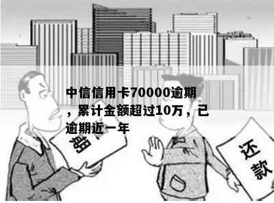 中信信用卡70000逾期，累计金额超过10万，已逾期近一年