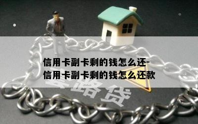 信用卡副卡剩的钱怎么还-信用卡副卡剩的钱怎么还款