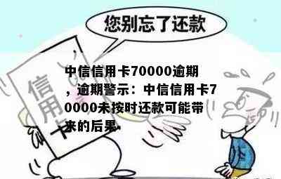 中信信用卡70000逾期，逾期警示：中信信用卡70000未按时还款可能带来的后果