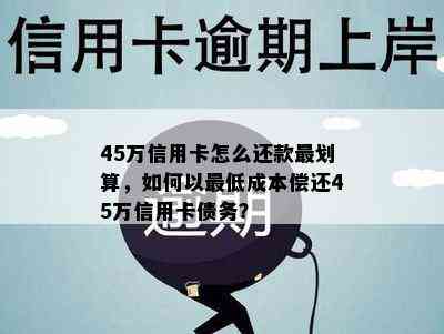 45万信用卡怎么还款最划算，如何以更低成本偿还45万信用卡债务？