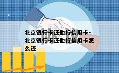 北京银行卡还他行信用卡-北京银行卡还他行信用卡怎么还