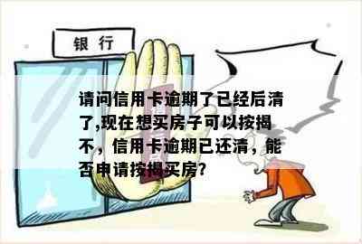 请问信用卡逾期了已经后清了,现在想买房子可以按揭不，信用卡逾期已还清，能否申请按揭买房？