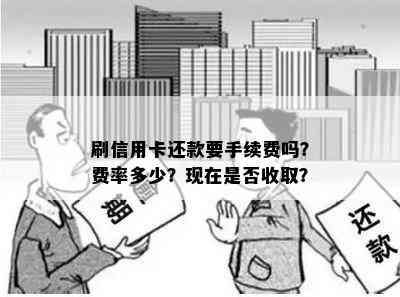 刷信用卡还款要手续费吗？费率多少？现在是否收取？