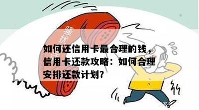 如何还信用卡最合理的钱，信用卡还款攻略：如何合理安排还款计划？