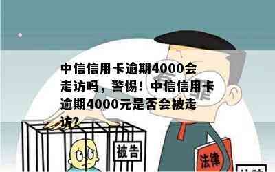 中信信用卡逾期4000会走访吗，警惕！中信信用卡逾期4000元是否会被走访？