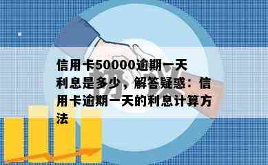 信用卡50000逾期一天利息是多少，解答疑惑：信用卡逾期一天的利息计算方法