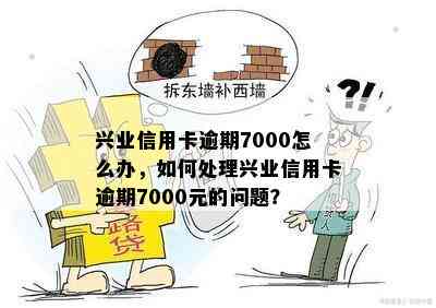 兴业信用卡逾期7000怎么办，如何处理兴业信用卡逾期7000元的问题？