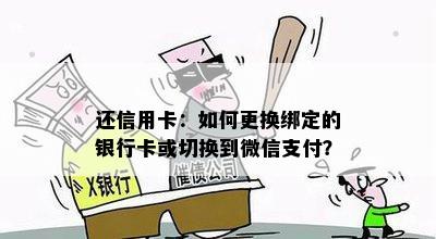 还信用卡：如何更换绑定的银行卡或切换到微信支付？