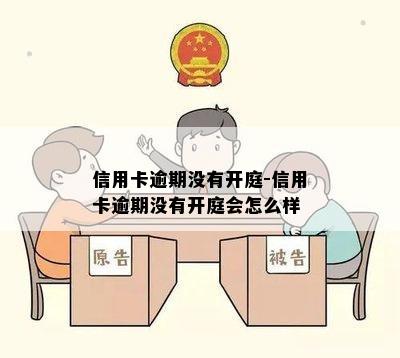 信用卡逾期没有开庭-信用卡逾期没有开庭会怎么样