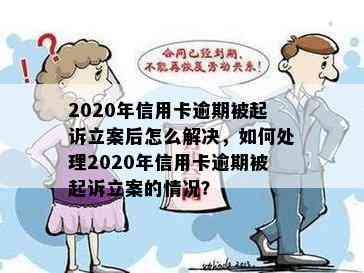 2020年信用卡逾期被起诉立案后怎么解决，如何处理2020年信用卡逾期被起诉立案的情况？