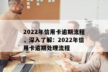 2022年信用卡逾期流程，深入了解：2022年信用卡逾期处理流程