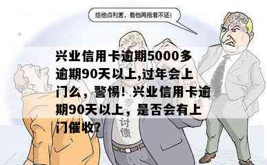 兴业信用卡逾期5000多逾期90天以上,过年会上门么，警惕！兴业信用卡逾期90天以上，是否会有上门？